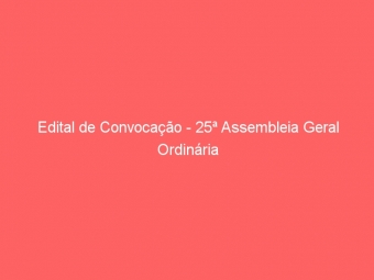 Edital de Convocação - 25ª Assembleia Geral Ordinária