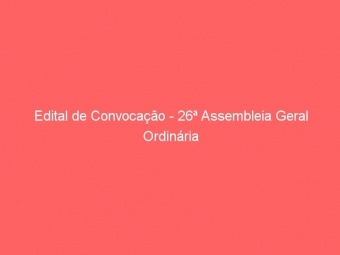 Edital de Convocação - 26ª Assembleia Geral Ordinária