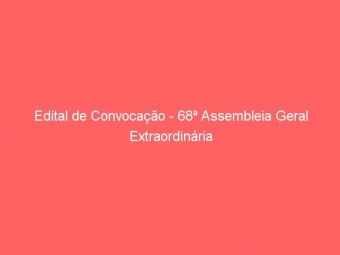 Edital de Convocação - 68ª Assembleia Geral Extraordinária