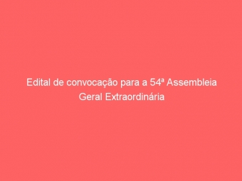 Edital de convocação para a 54ª Assembleia Geral Extraordinária
