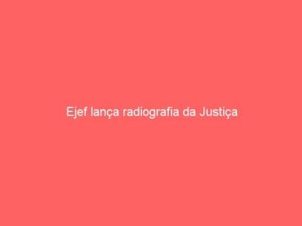 Ejef lança radiografia da Justiça