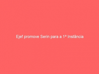 Ejef promove Serin para a 1ª Instância