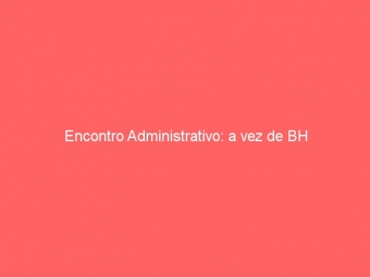Encontro Administrativo: a vez de BH