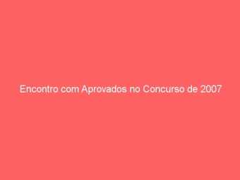 Encontro com Aprovados no Concurso de 2007