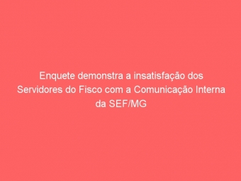 Enquete demonstra a insatisfação dos Servidores do Fisco com a Comunicação Interna da SEF/MG