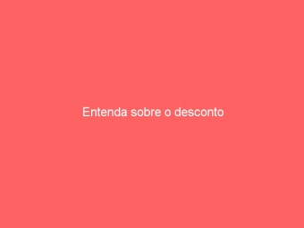 Entenda sobre o desconto
