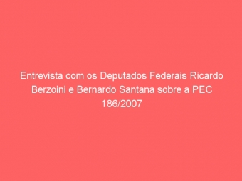 Entrevista com os Deputados Federais Ricardo Berzoini e Bernardo Santana sobre a PEC 186/2007
