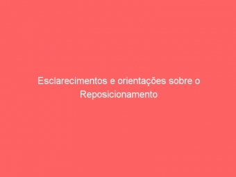 Esclarecimentos e orientações sobre o Reposicionamento