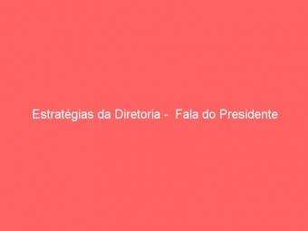 Estratégias da Diretoria -  Fala do Presidente