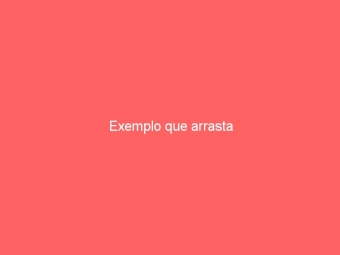 Exemplo que arrasta