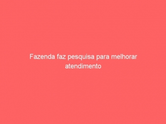 Fazenda faz pesquisa para melhorar atendimento