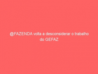 @FAZENDA volta a desconsiderar o trabalho do GEFAZ