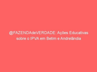 @FAZENDAdeVERDADE: Ações Educativas sobre o IPVA em Betim e Andrelândia