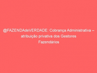 @FAZENDAdeVERDADE: Cobrança Administrativa – atribuição privativa dos Gestores Fazendários