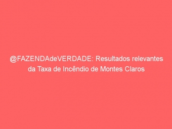 @FAZENDAdeVERDADE: Resultados relevantes da Taxa de Incêndio de Montes Claros