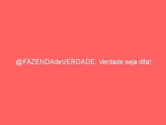 @FAZENDAdeVERDADE: Verdade seja dita!