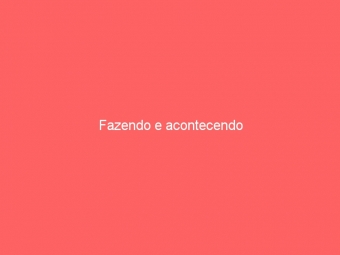 Fazendo e acontecendo