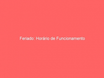 Feriado: Horário de Funcionamento