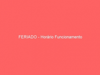 FERIADO - Horário Funcionamento