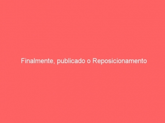 Finalmente, publicado o Reposicionamento