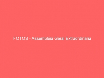 FOTOS - Assembléia Geral Extraordinária