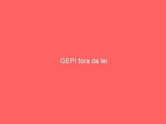 GEPI fora da lei