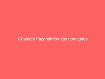 Gestores Fazendários são nomeados
