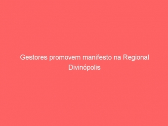 Gestores promovem manifesto na Regional Divinópolis
