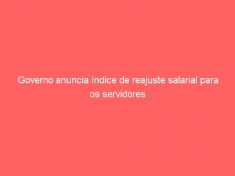 Governo anuncia índice de reajuste salarial para os servidores