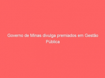 Governo de Minas divulga premiados em Gestão Pública