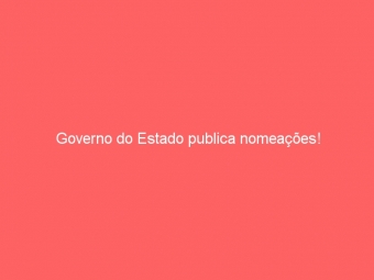 Governo do Estado publica nomeações!