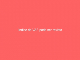 Índice do VAF pode ser revisto