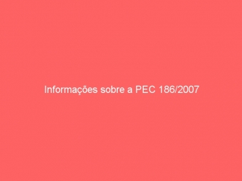 Informações sobre a PEC 186/2007