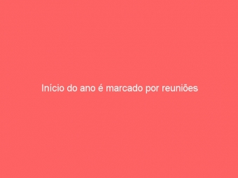 Início do ano é marcado por reuniões