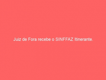 Juiz de Fora recebe o SINFFAZ Itinerante.