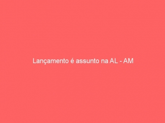Lançamento é assunto na AL - AM