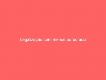 Legalização com menos burocracia