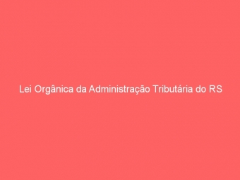 Lei Orgânica da Administração Tributária do RS