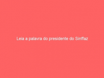 Leia a palavra do presidente do Sinffaz