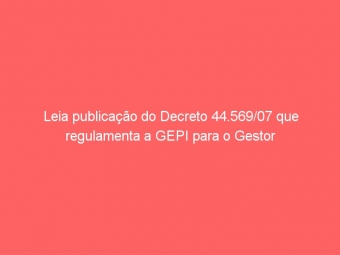 Leia publicação do Decreto 44.569/07 que regulamenta a GEPI para o Gestor