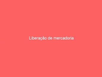 Liberação de mercadoria