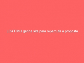 LOAT/MG ganha site para repercutir a proposta
