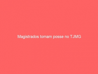Magistrados tomam posse no TJMG