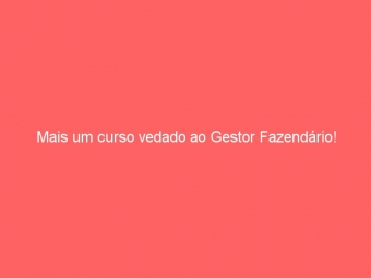 Mais um curso vedado ao Gestor Fazendário!