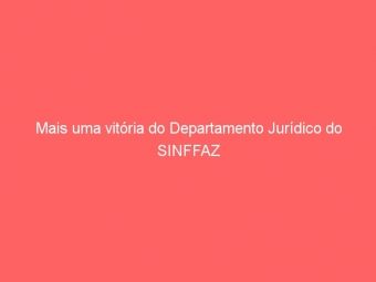 Mais uma vitória do Departamento Jurídico do SINFFAZ