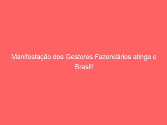 Manifestação dos Gestores Fazendários atinge o Brasil!