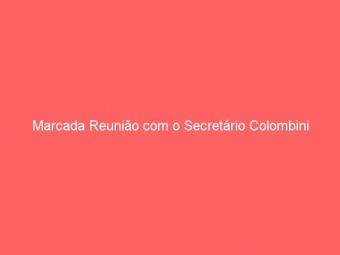Marcada Reunião com o Secretário Colombini