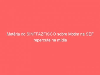 Matéria do SINFFAZFISCO sobre Motim na SEF repercute na mídia
