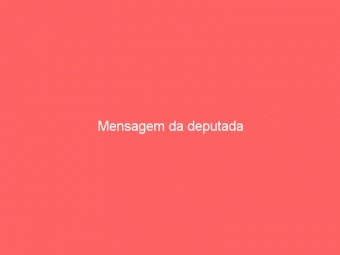 Mensagem da deputada