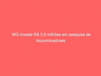 MG investe R$ 3,9 milhões em pesquisa de biocombustíveis